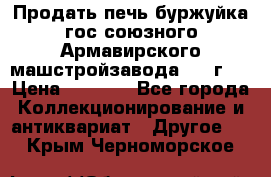 Продать печь буржуйка гос.союзного Армавирского машстройзавода 195■г   › Цена ­ 8 990 - Все города Коллекционирование и антиквариат » Другое   . Крым,Черноморское